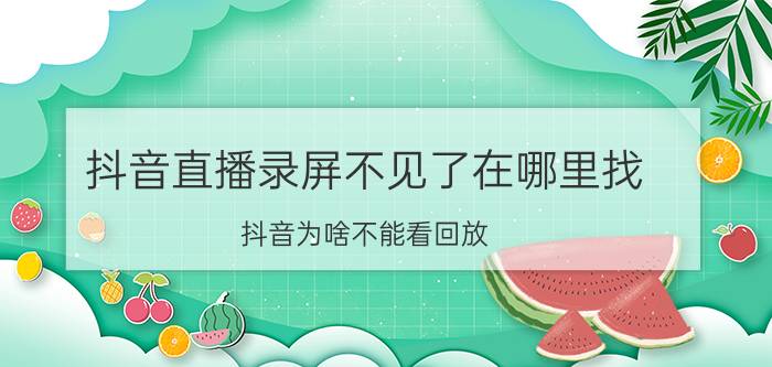 抖音直播录屏不见了在哪里找 抖音为啥不能看回放？